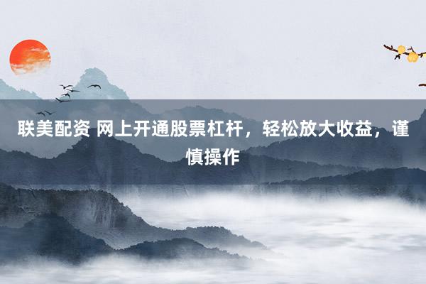 联美配资 网上开通股票杠杆，轻松放大收益，谨慎操作