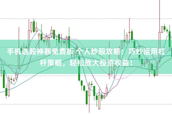 手机选股神器免费版 个人炒股攻略：巧妙运用杠杆策略，轻松放大投资收益！
