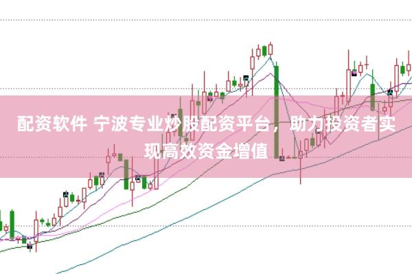 配资软件 宁波专业炒股配资平台，助力投资者实现高效资金增值