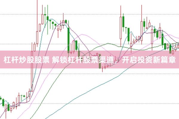 杠杆炒股股票 解锁杠杆股票渠道，开启投资新篇章