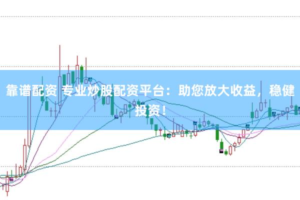 靠谱配资 专业炒股配资平台：助您放大收益，稳健投资！