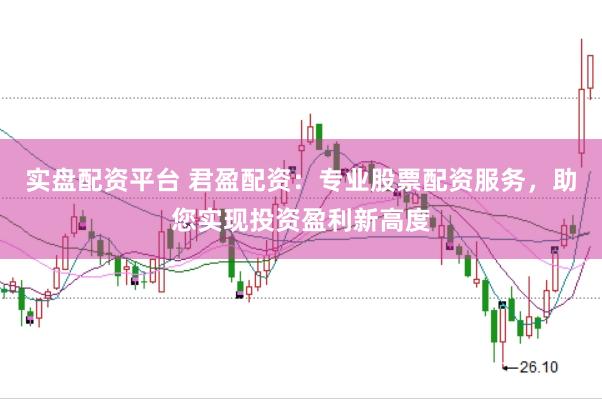 实盘配资平台 君盈配资：专业股票配资服务，助您实现投资盈利新高度