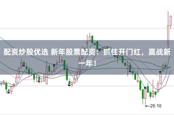 配资炒股优选 新年股票配资：抓住开门红，赢战新一年！