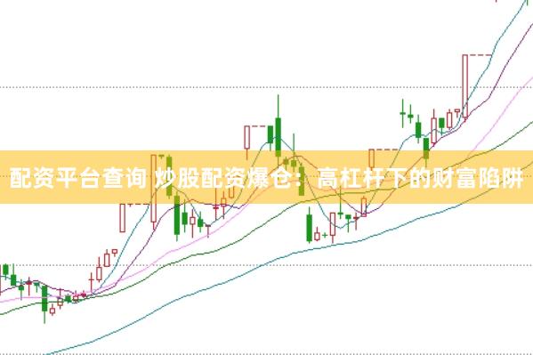 配资平台查询 炒股配资爆仓：高杠杆下的财富陷阱