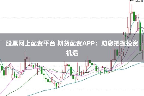 股票网上配资平台 期货配资APP：助您把握投资机遇