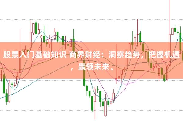 股票入门基础知识 商界财经：洞察趋势，把握机遇，赢领未来。