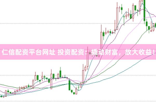 仁信配资平台网址 投资配资：撬动财富，放大收益！
