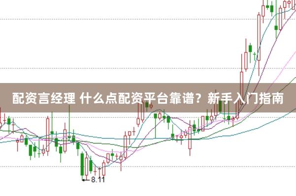 配资言经理 什么点配资平台靠谱？新手入门指南