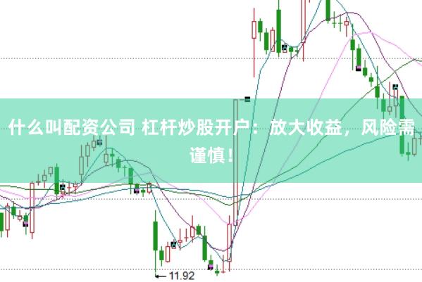什么叫配资公司 杠杆炒股开户：放大收益，风险需谨慎！