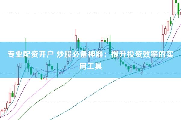 专业配资开户 炒股必备神器：提升投资效率的实用工具