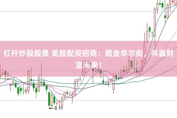 杠杆炒股股票 美股配资招商：掘金华尔街，共赢财富未来！