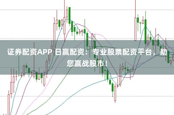 证券配资APP 日赢配资：专业股票配资平台，助您赢战股市！