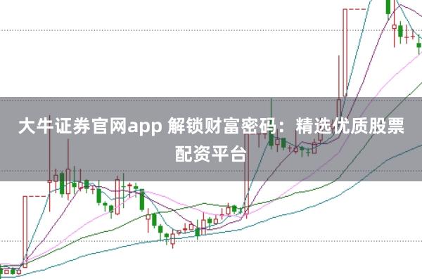 大牛证券官网app 解锁财富密码：精选优质股票配资平台