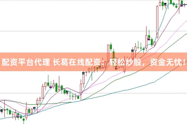 配资平台代理 长葛在线配资：轻松炒股，资金无忧！