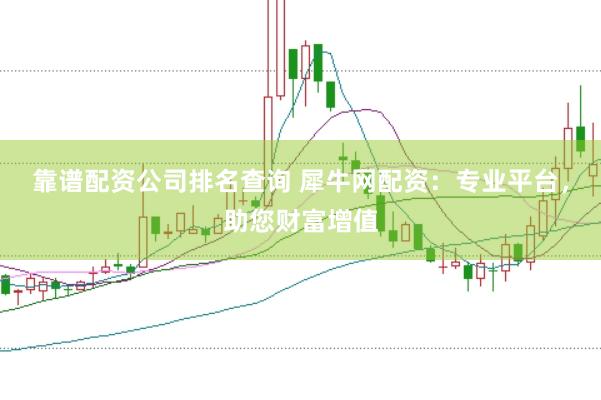 靠谱配资公司排名查询 犀牛网配资：专业平台，助您财富增值