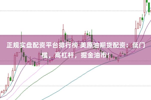 正规实盘配资平台排行榜 美原油期货配资：低门槛，高杠杆，掘金油市！