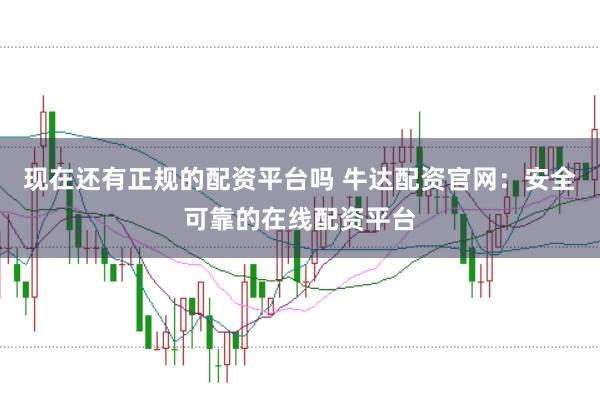现在还有正规的配资平台吗 牛达配资官网：安全可靠的在线配资平台