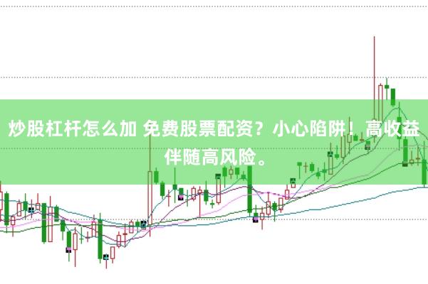 炒股杠杆怎么加 免费股票配资？小心陷阱！高收益伴随高风险。