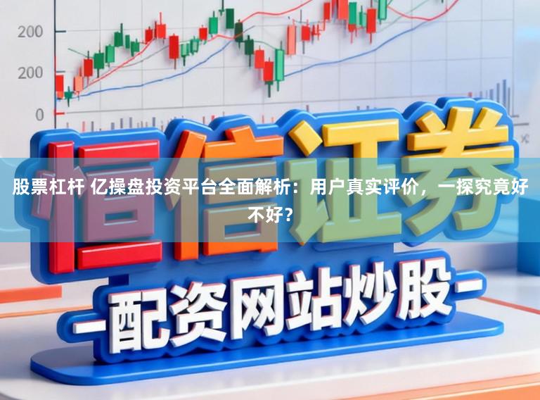 股票杠杆 亿操盘投资平台全面解析：用户真实评价，一探究竟好不好？