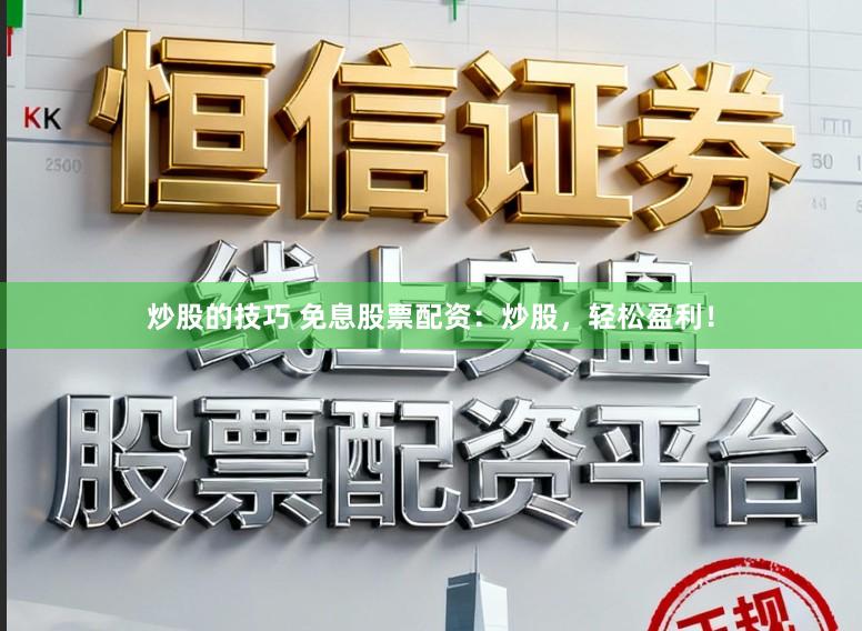 炒股的技巧 免息股票配资：炒股，轻松盈利！