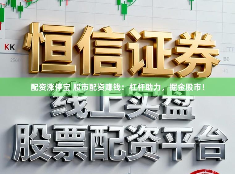 配资涨停宝 股市配资赚钱：杠杆助力，掘金股市！