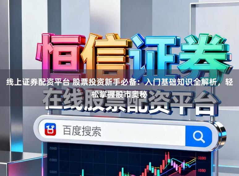 线上证券配资平台 股票投资新手必备：入门基础知识全解析，轻松掌握股市奥秘