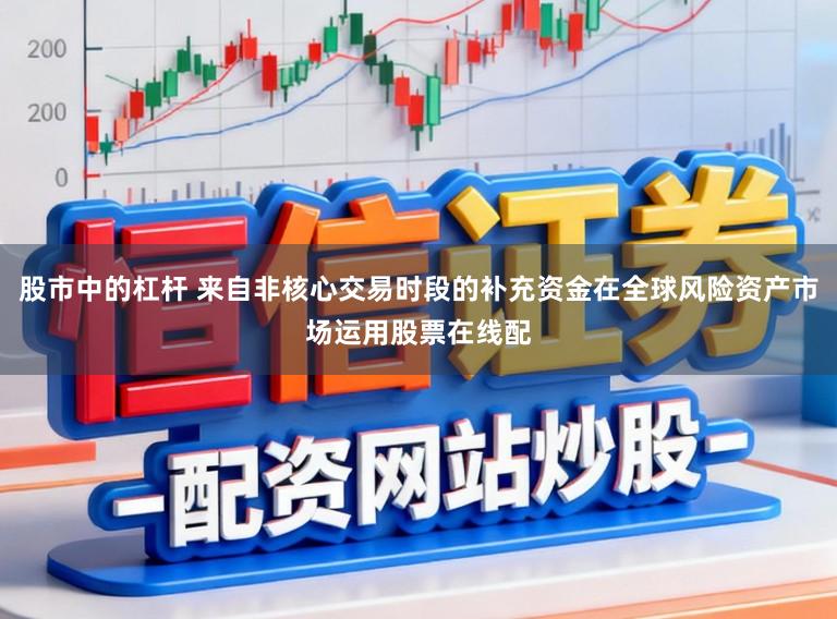 股市中的杠杆 来自非核心交易时段的补充资金在全球风险资产市场运用股票在线配