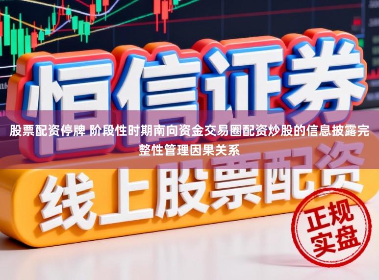 股票配资停牌 阶段性时期南向资金交易圈配资炒股的信息披露完整性管理因果关系