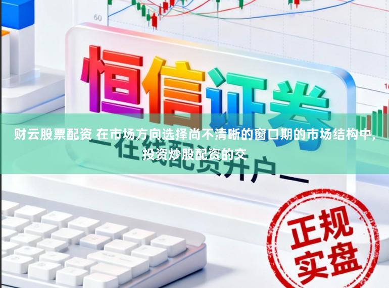 财云股票配资 在市场方向选择尚不清晰的窗口期的市场结构中,投资炒股配资的交