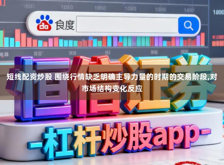 短线配资炒股 围绕行情缺乏明确主导力量的时期的交易阶段,对市场结构变化反应