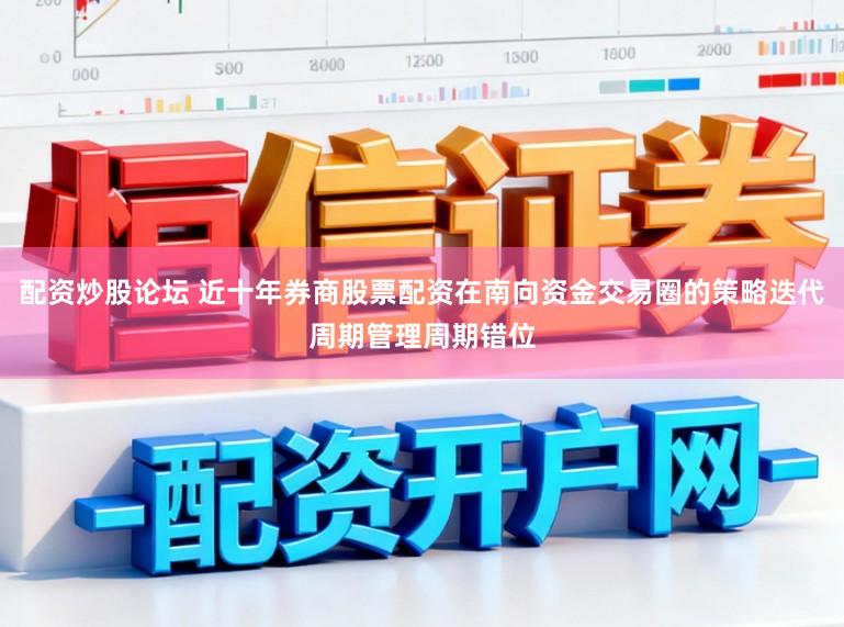 配资炒股论坛 近十年券商股票配资在南向资金交易圈的策略迭代周期管理周期错位