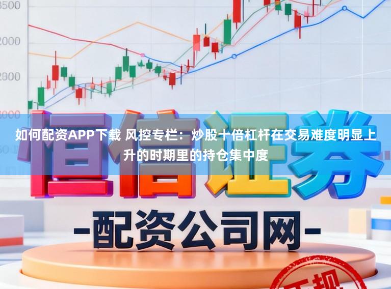 如何配资APP下载 风控专栏：炒股十倍杠杆在交易难度明显上升的时期里的持仓集中度