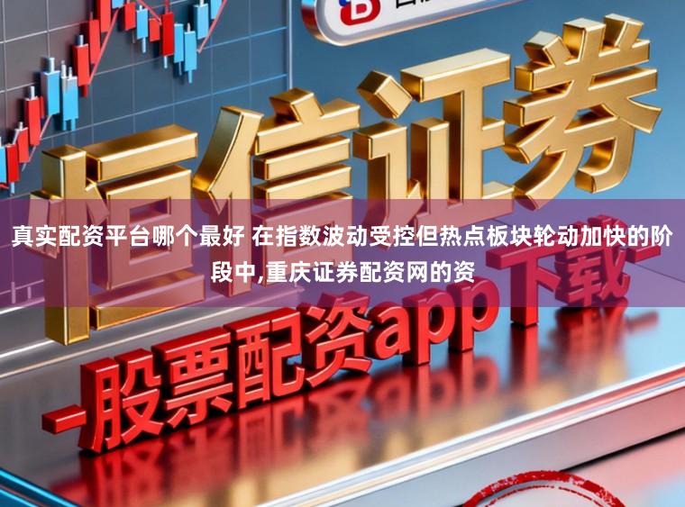 真实配资平台哪个最好 在指数波动受控但热点板块轮动加快的阶段中,重庆证券配资网的资
