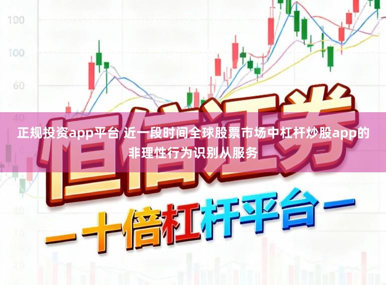 正规投资app平台 近一段时间全球股票市场中杠杆炒股app的非理性行为识别从服务