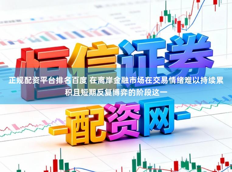 正规配资平台排名百度 在离岸金融市场在交易情绪难以持续累积且短期反复博弈的阶段这一