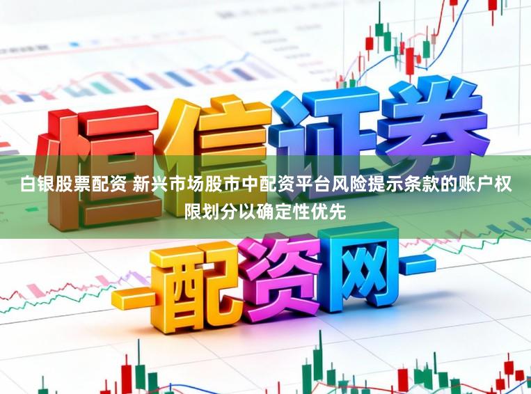 白银股票配资 新兴市场股市中配资平台风险提示条款的账户权限划分以确定性优先