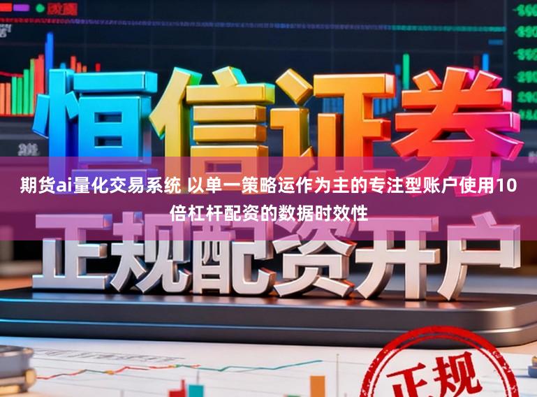 期货ai量化交易系统 以单一策略运作为主的专注型账户使用10倍杠杆配资的数据时效性