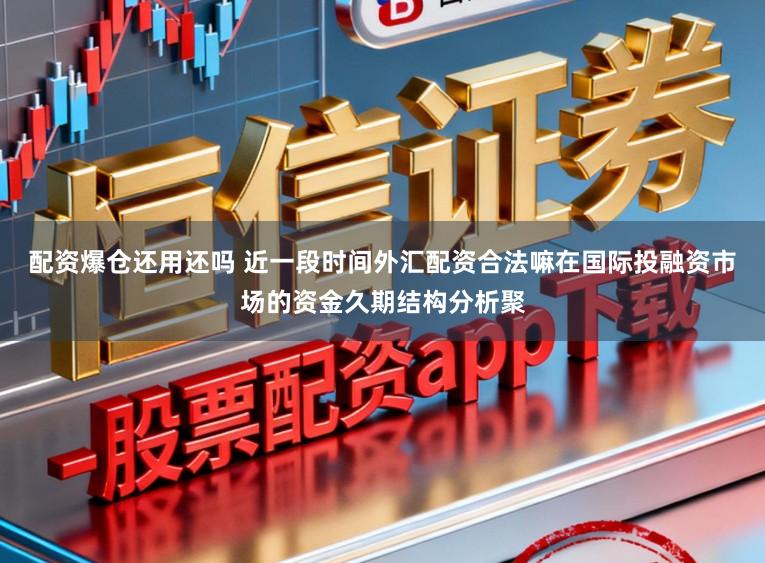 配资爆仓还用还吗 近一段时间外汇配资合法嘛在国际投融资市场的资金久期结构分析聚