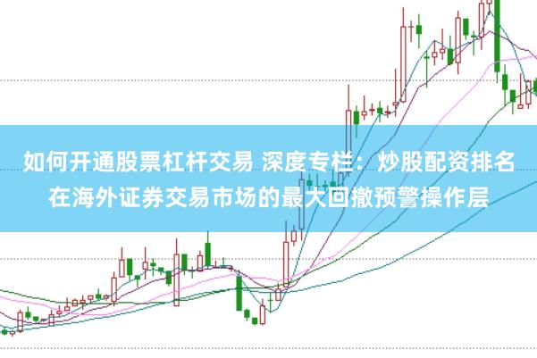 如何开通股票杠杆交易 深度专栏：炒股配资排名在海外证券交易市场的最大回撤预警操作层