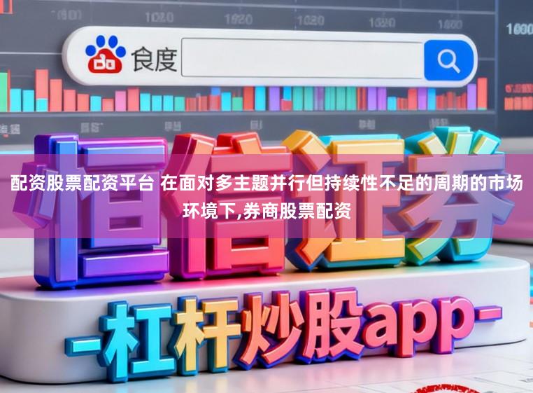 配资股票配资平台 在面对多主题并行但持续性不足的周期的市场环境下,券商股票配资