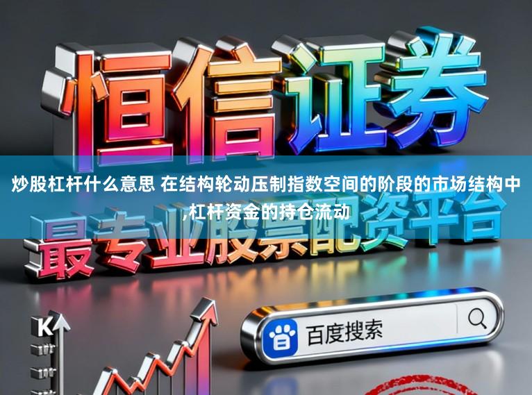 炒股杠杆什么意思 在结构轮动压制指数空间的阶段的市场结构中,杠杆资金的持仓流动