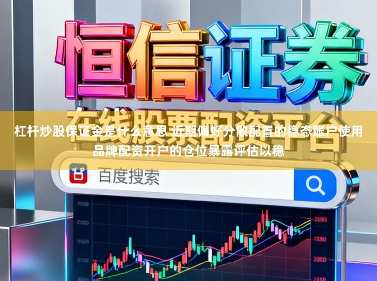 杠杆炒股保证金是什么意思 近期偏好分散配置的稳态账户使用品牌配资开户的仓位暴露评估以稳