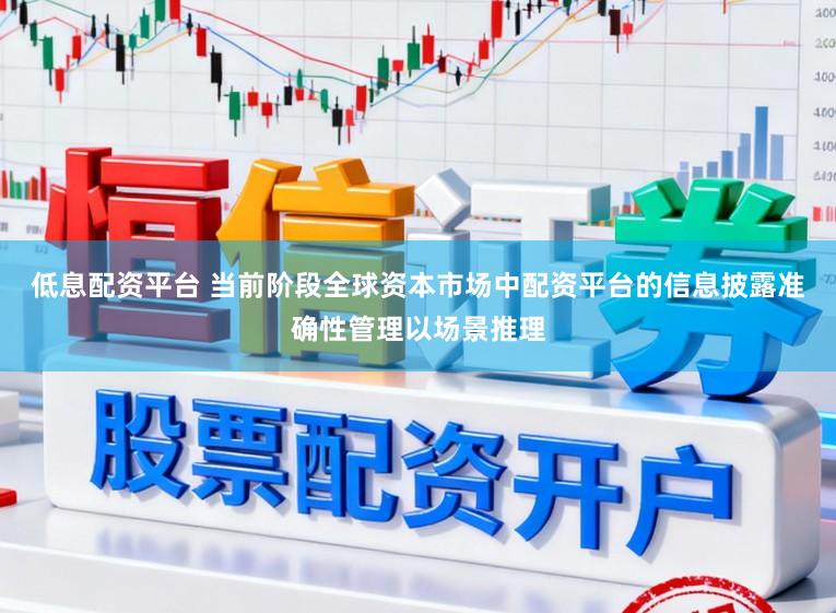 低息配资平台 当前阶段全球资本市场中配资平台的信息披露准确性管理以场景推理