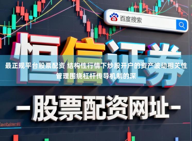 最正规平台股票配资 结构性行情下炒股开户的资产波动相关性管理围绕杠杆传导机制的深