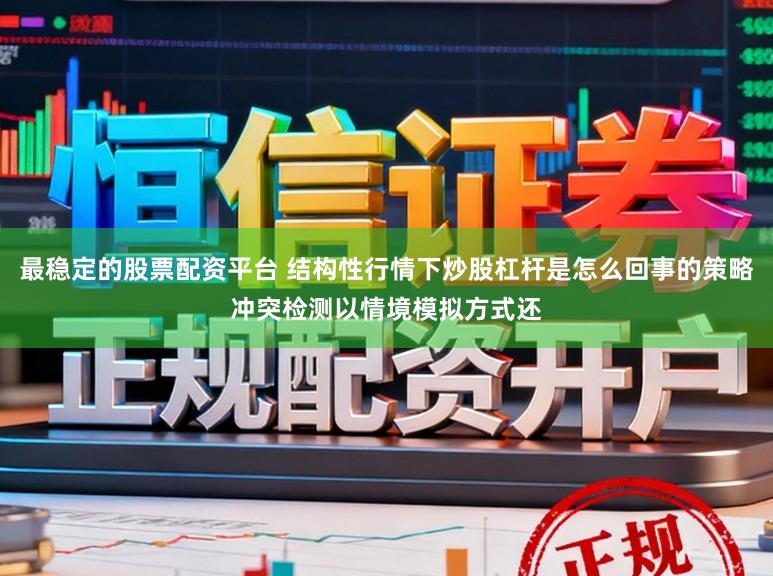 最稳定的股票配资平台 结构性行情下炒股杠杆是怎么回事的策略冲突检测以情境模拟方式还