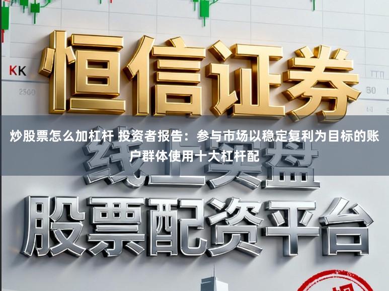 炒股票怎么加杠杆 投资者报告：参与市场以稳定复利为目标的账户群体使用十大杠杆配