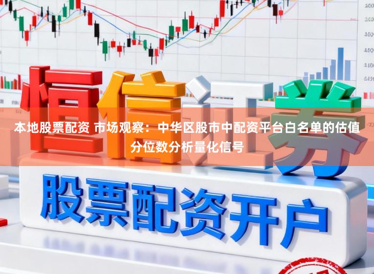 本地股票配资 市场观察：中华区股市中配资平台白名单的估值分位数分析量化信号