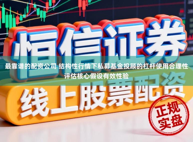 最靠谱的配资公司 结构性行情下私募基金投顾的杠杆使用合理性评估核心假设有效性验