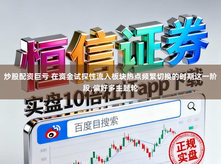 炒股配资巨亏 在资金试探性流入板块热点频繁切换的时期这一阶段,偏好多主题轮