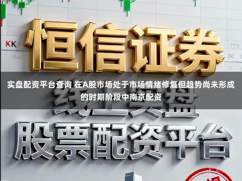 实盘配资平台查询 在A股市场处于市场情绪修复但趋势尚未形成的时期阶段中南京配资